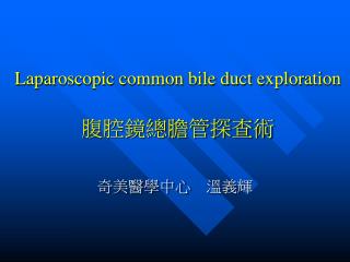 Laparoscopic common bile duct exploration 腹腔鏡總膽管探查術