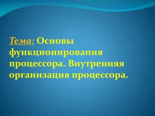 Тема: Основы функционирования процессора. Внутренняя организация процессора.