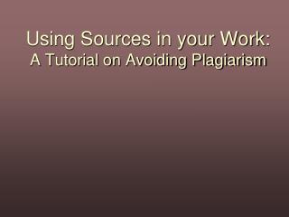 Using Sources in your Work: A Tutorial on Avoiding Plagiarism