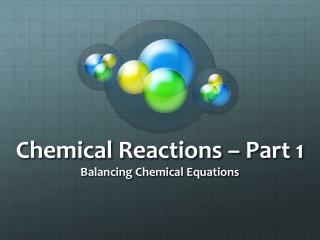 Chemical Reactions – Part 1 Balancing Chemical Equations