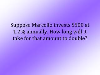 Suppose Marcello invests $500 at 1.2% annually. How long will it take for that amount to double?