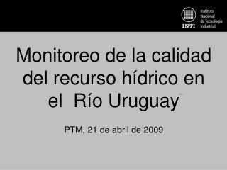 Monitoreo de la calidad del recurso hídrico en el Río Uruguay PTM, 21 de abril de 2009