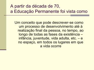 A partir da década de 70, a Educação Permanente foi vista como