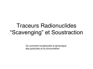 Traceurs Radionuclides “Scavenging” et Soustraction