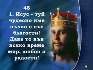 48 1. Исус - туй чудесно име пълно е със благости! Дава то във всяко време мир, любов и радости!