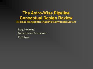 The Astro-Wise Pipeline Conceptual Design Review Roeland Rengelink rengelink@strw.leidenuniv.nl