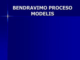 BENDRAVIMO PROCESO MODELIS