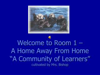 Welcome to Room 1 – A Home Away From Home “A Community of Learners” cultivated by Mrs. Bishop