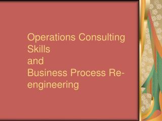 Operations Consulting Skills and Business Process Re-engineering