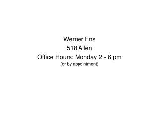 Werner Ens 518 Allen Office Hours: Monday 2 - 6 pm (or by appointment)