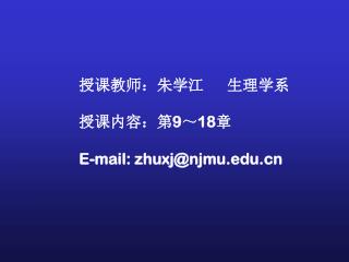 授课教师：朱学江 生理学系 授课内容：第 9 ～ 18 章 E-mail: zhuxj@njmu