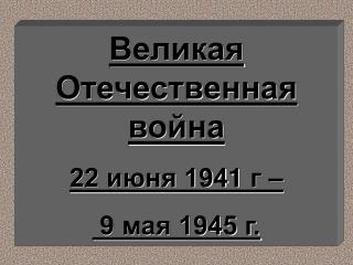 Великая Отечественная война 22 июня 194 1 г – 9 мая 1945 г.