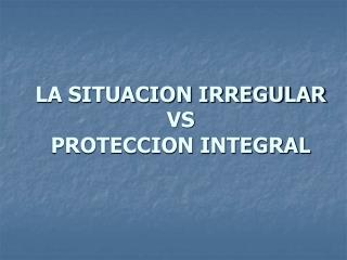 LA SITUACION IRREGULAR VS PROTECCION INTEGRAL