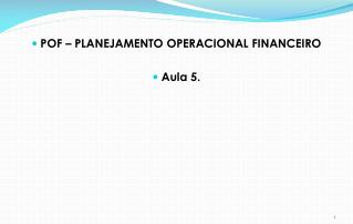 POF – PLANEJAMENTO OPERACIONAL FINANCEIRO Aula 5.