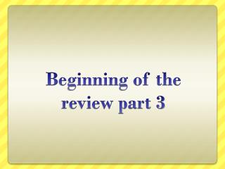 Beginning of the review part 3