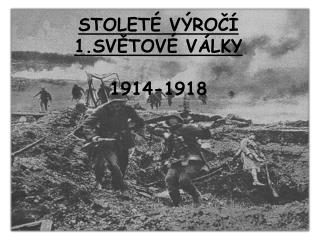 STOLETÉ VÝROČÍ 1.SVĚTOVÉ VÁLKY 1914-1918