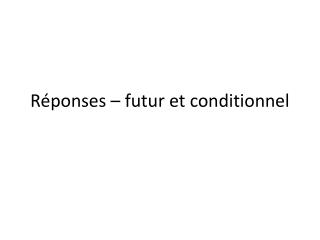 Réponses – futur et conditionnel