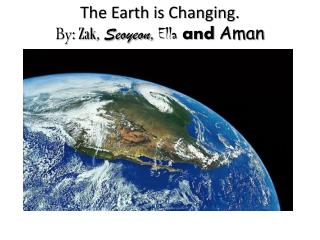 The Earth is Changing. By: Zak , Seoyeon , Ella and Aman