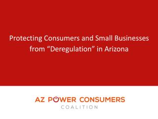 Protecting Consumers and Small Businesses from “ Deregulation ” in Arizona