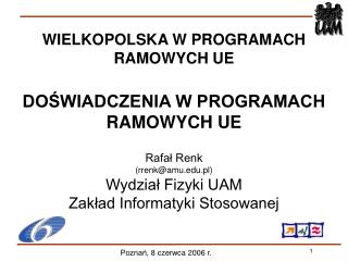 WIELKOPOLSKA W PROGRAMACH RAMOWYCH UE DOŚWIADCZENIA W PROGRAMACH RAMOWYCH UE Rafał Renk