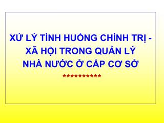 XỬ LÝ TÌNH HUỐNG CHÍNH TRỊ - XÃ HỘI TRONG QUẢN LÝ NHÀ NƯỚC Ở CẤP CƠ SỞ **********