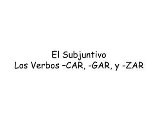 El Subjuntivo Los Verbos –CAR, -GAR, y -ZAR