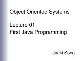 Object Oriented Systems Lecture 01 First Java Programming Jaeki Song