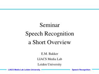 Seminar Speech Recognition a Short Overview E.M. Bakker LIACS Media Lab Leiden University