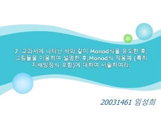 7. 교과서에 나타난 바와 같이 Monod 식을 유도한 후 , 그림들을 이용하여 설명한 후 ,Monod 식 적용예 ( 특히 지배방정식 포함 ) 에 대하여 서술하여라 .