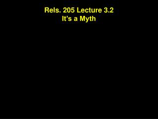 Rels. 205 Lecture 3.2 It’s a Myth