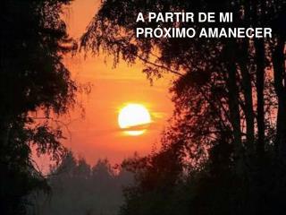 A PARTIR DE MI PRÓXIMO AMANECER
