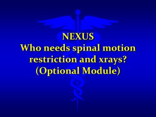 NEXUS Who needs spinal motion restriction and xrays ? (Optional Module)