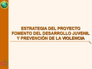 ESTRATEGIA DEL PROYECTO FOMENTO DEL DESARROLLO JUVENIL Y PREVENCIÓN DE LA VIOLENCIA