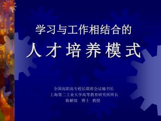 学习与工作相结合的 人 才 培 养 模 式 全国高职高专校长联席会议秘书长 上海第二工业大学高等教育研究所所长