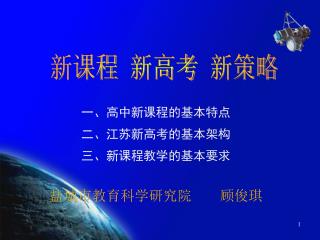 一、高中新课程的基本特点 二、 江苏新高考的基本架构 三、新课程教学的基本要求 盐城市教育科学研究院 顾俊琪