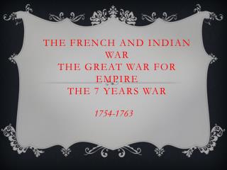 The French and Indian War The Great War for Empire The 7 Years War
