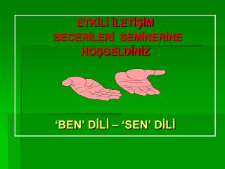ETKİLİ İLETİŞİM BECERİLERİ SEMİNERİNE HOŞGELDİNİZ ‘BEN’ DİLİ – ‘SEN’ DİLİ