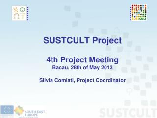 SUSTCULT Project 4th Project Meeting Bacau, 28th of May 2013 Silvia Comiati, Project Coordinator