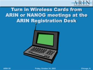 Turn in Wireless Cards from ARIN or NANOG meetings at the ARIN Registration Desk