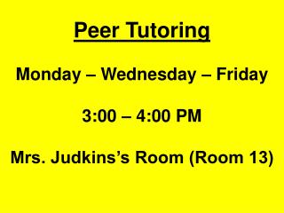 Peer Tutoring Monday – Wednesday – Friday 3:00 – 4:00 PM Mrs. Judkins’s Room (Room 13)