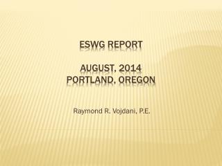 ESWG Report August, 2014 Portland, Oregon