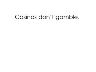Casinos don’t gamble.