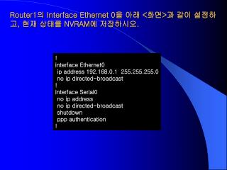 Router1 의 Interface Ethernet 0 을 아래 &lt; 화면 &gt; 과 같이 설정하고 , 현재 상태를 NVRAM 에 저장하시오 .