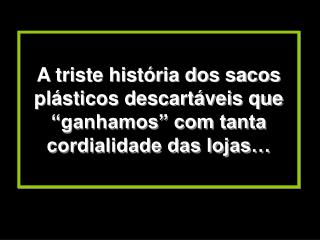 Menos de 1% dos sacos é reciclado. É mais caro reciclar um saco do que produzir um novo.