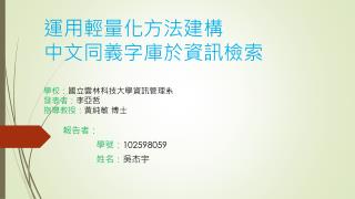 運用 輕量化方法建 構 中文 同義字庫於 資訊檢索 學校 ： 國立 雲林科技大學資訊管理系 發表者 ： 李亞哲 指導 教授 ： 黃純敏 博士