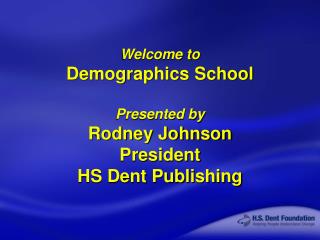 Welcome to Demographics School Presented by Rodney Johnson President HS Dent Publishing