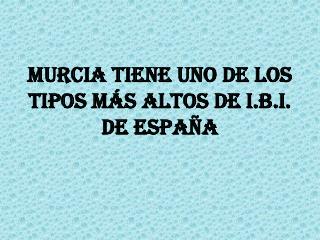 MURCIA TIENE UNO DE LOS TIPOS MÁS ALTOS DE I.B.I. DE ESPAÑA