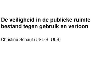 De veiligheid in de publieke ruimte bestand tegen gebruik en vertoon Christine Schaut (USL-B, ULB)