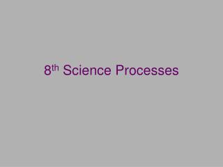 8 th Science Processes