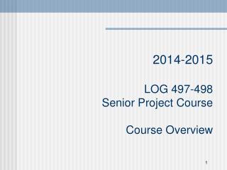 201 4 -201 5 LOG 497-498 Senior Project Course Course Overview